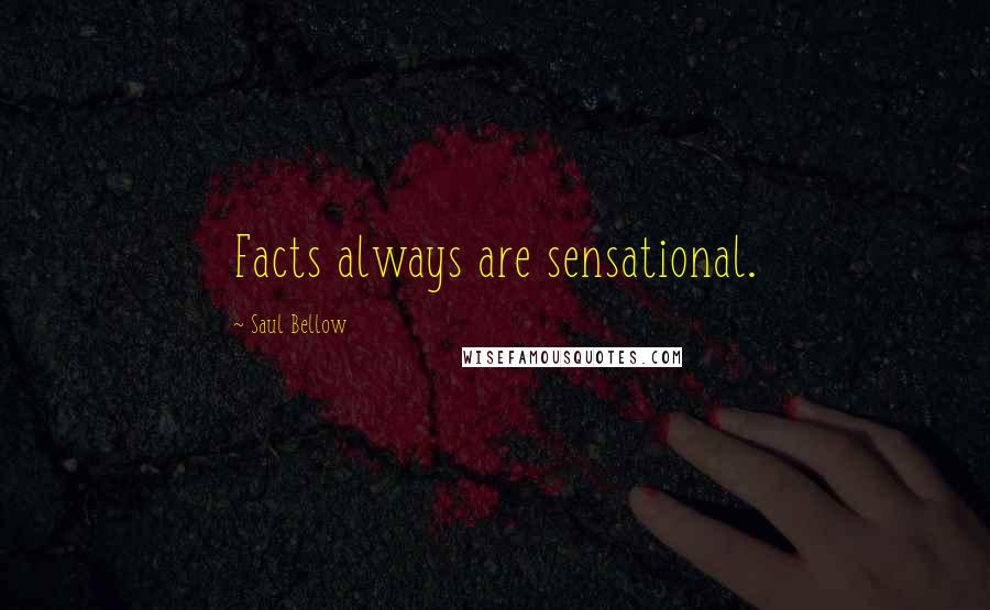 Saul Bellow Quotes: Facts always are sensational.