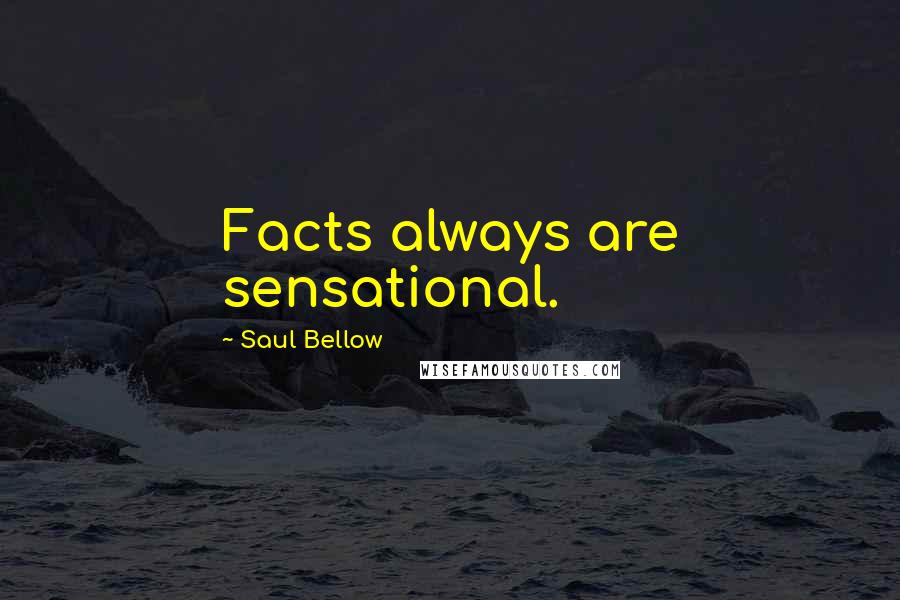 Saul Bellow Quotes: Facts always are sensational.