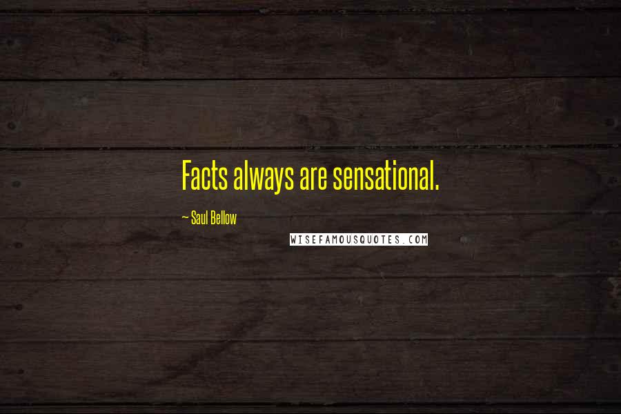 Saul Bellow Quotes: Facts always are sensational.