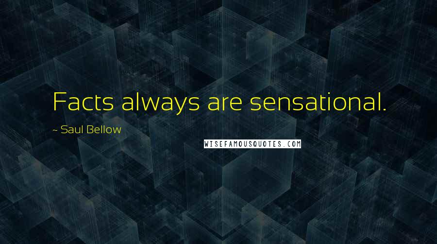 Saul Bellow Quotes: Facts always are sensational.