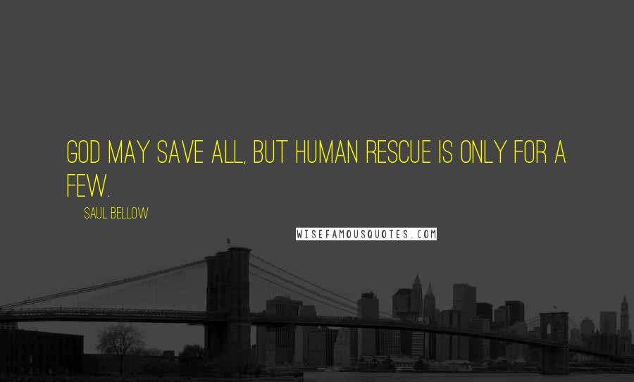 Saul Bellow Quotes: God may save all, but human rescue is only for a few.