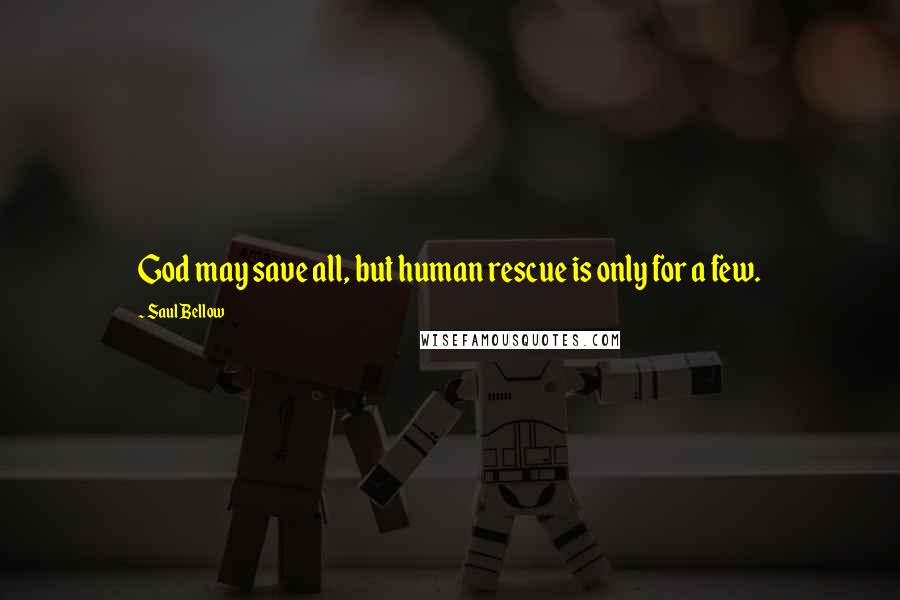 Saul Bellow Quotes: God may save all, but human rescue is only for a few.