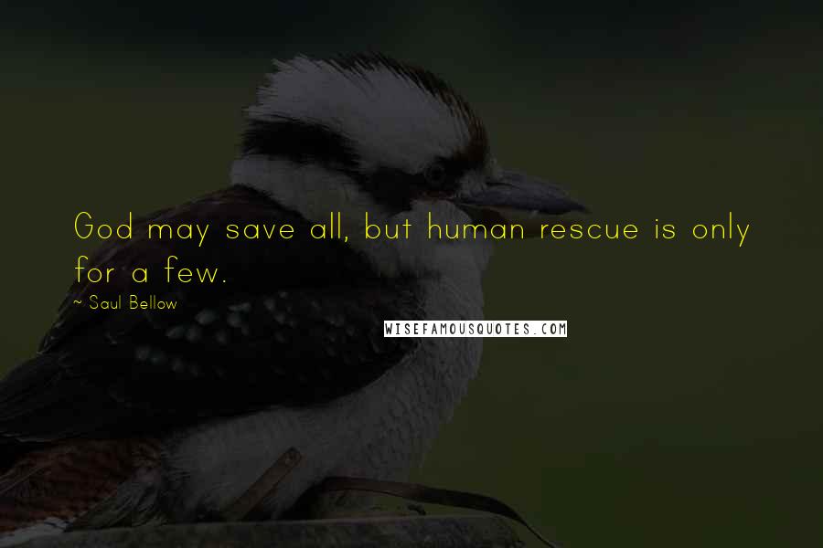 Saul Bellow Quotes: God may save all, but human rescue is only for a few.