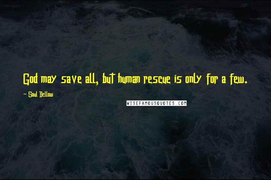 Saul Bellow Quotes: God may save all, but human rescue is only for a few.