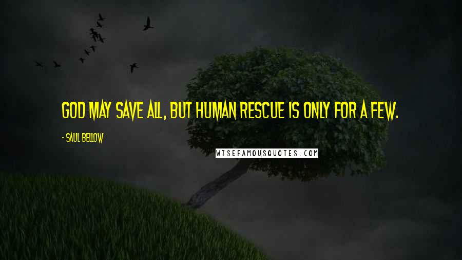 Saul Bellow Quotes: God may save all, but human rescue is only for a few.