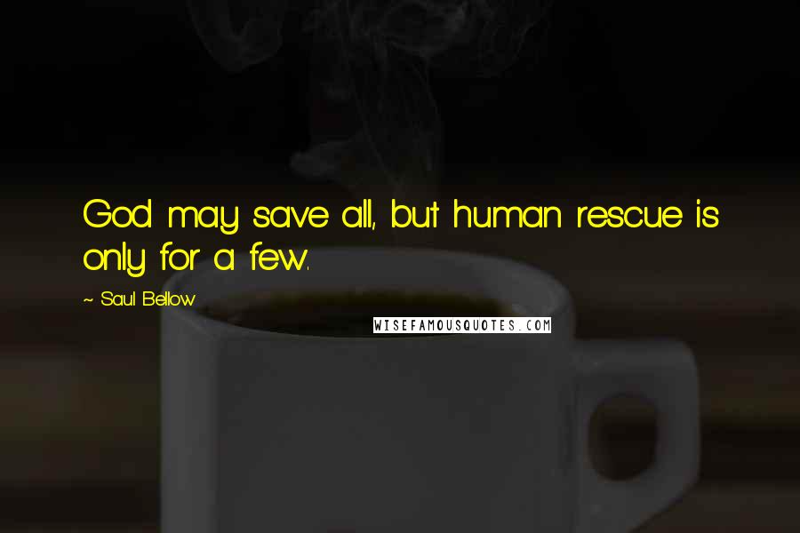 Saul Bellow Quotes: God may save all, but human rescue is only for a few.