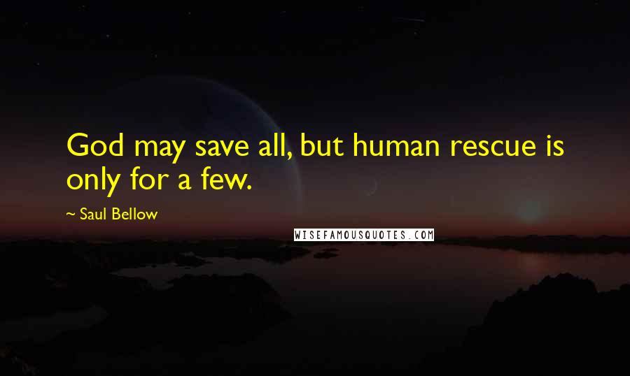 Saul Bellow Quotes: God may save all, but human rescue is only for a few.