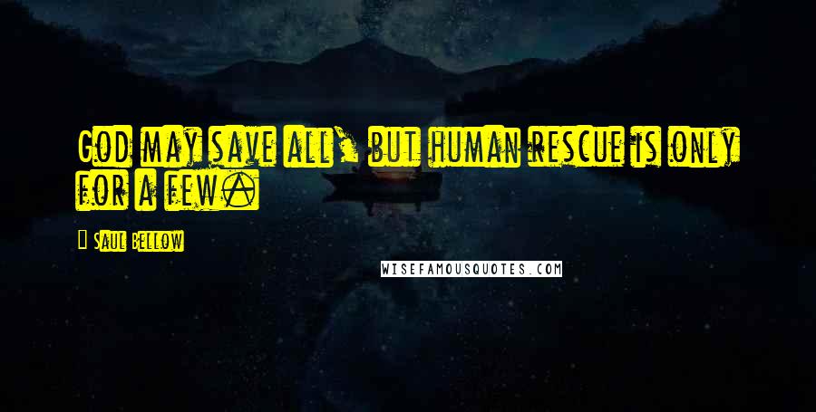 Saul Bellow Quotes: God may save all, but human rescue is only for a few.