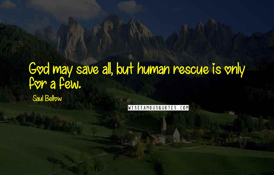 Saul Bellow Quotes: God may save all, but human rescue is only for a few.