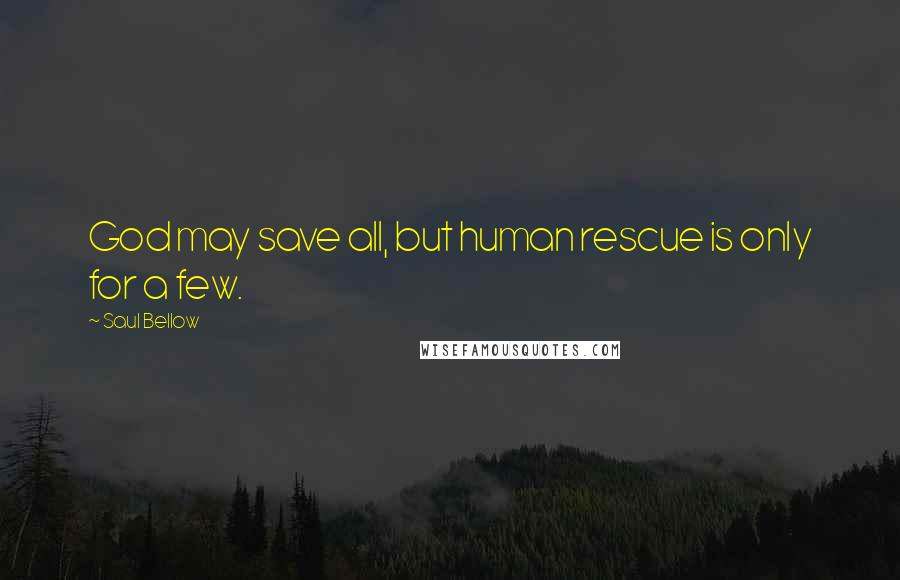 Saul Bellow Quotes: God may save all, but human rescue is only for a few.