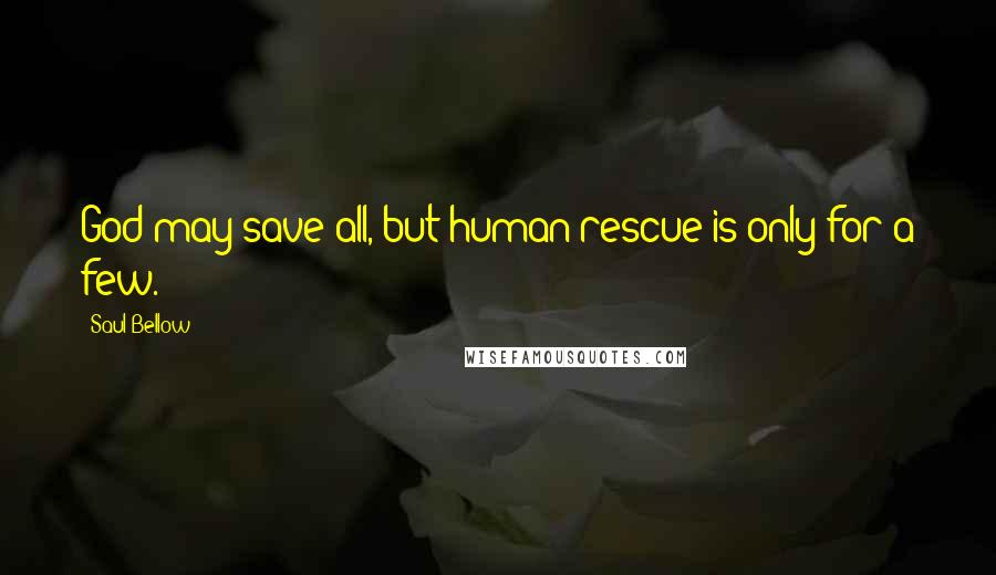 Saul Bellow Quotes: God may save all, but human rescue is only for a few.