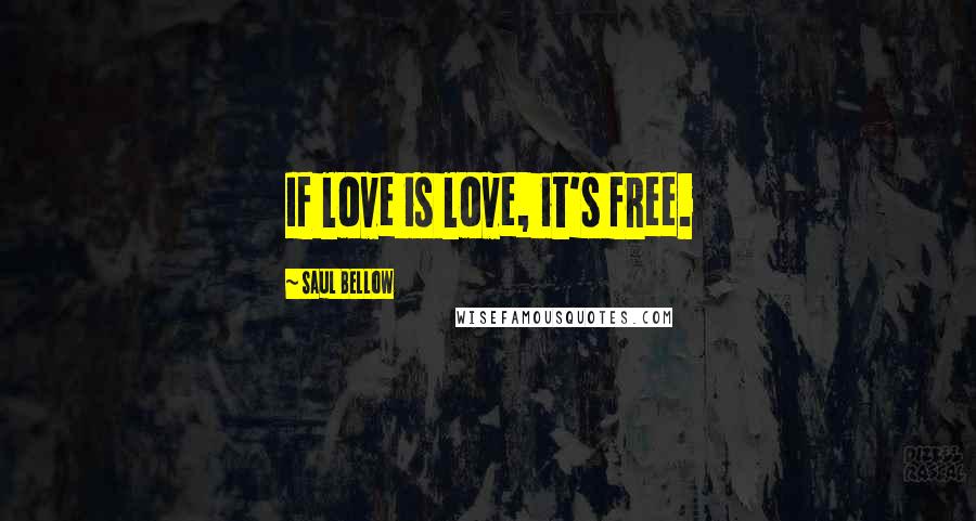 Saul Bellow Quotes: If love is love, it's free.