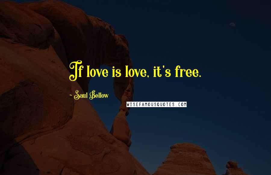 Saul Bellow Quotes: If love is love, it's free.