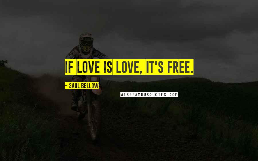 Saul Bellow Quotes: If love is love, it's free.