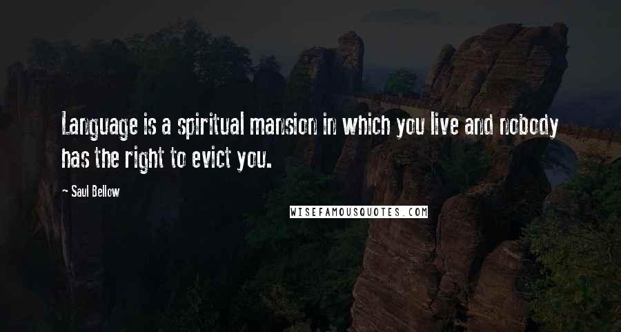 Saul Bellow Quotes: Language is a spiritual mansion in which you live and nobody has the right to evict you.