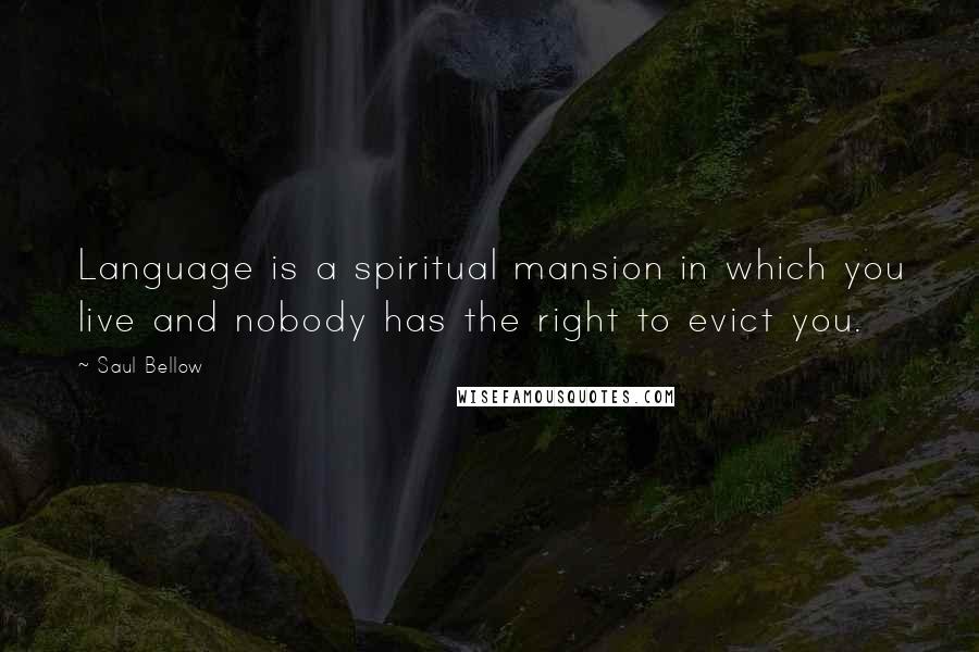 Saul Bellow Quotes: Language is a spiritual mansion in which you live and nobody has the right to evict you.