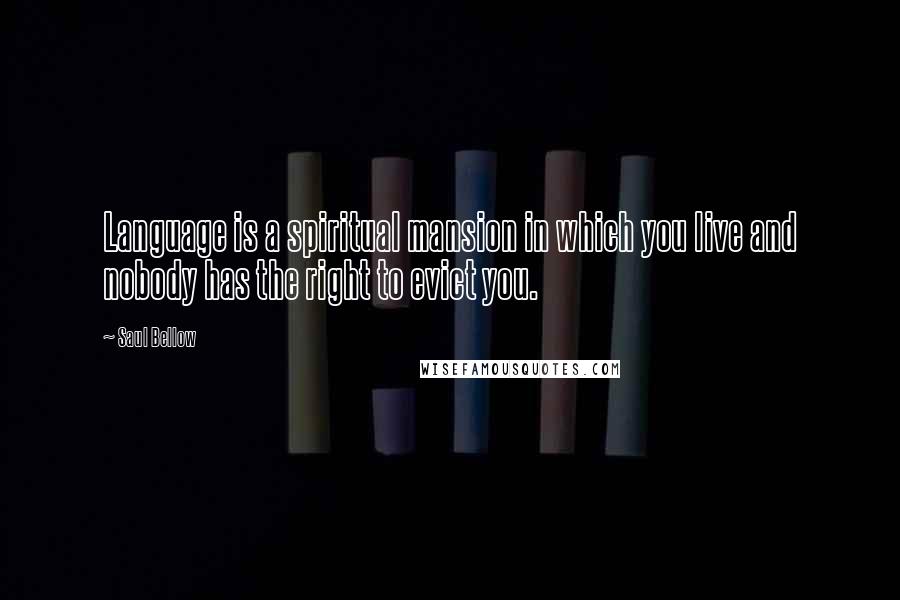Saul Bellow Quotes: Language is a spiritual mansion in which you live and nobody has the right to evict you.