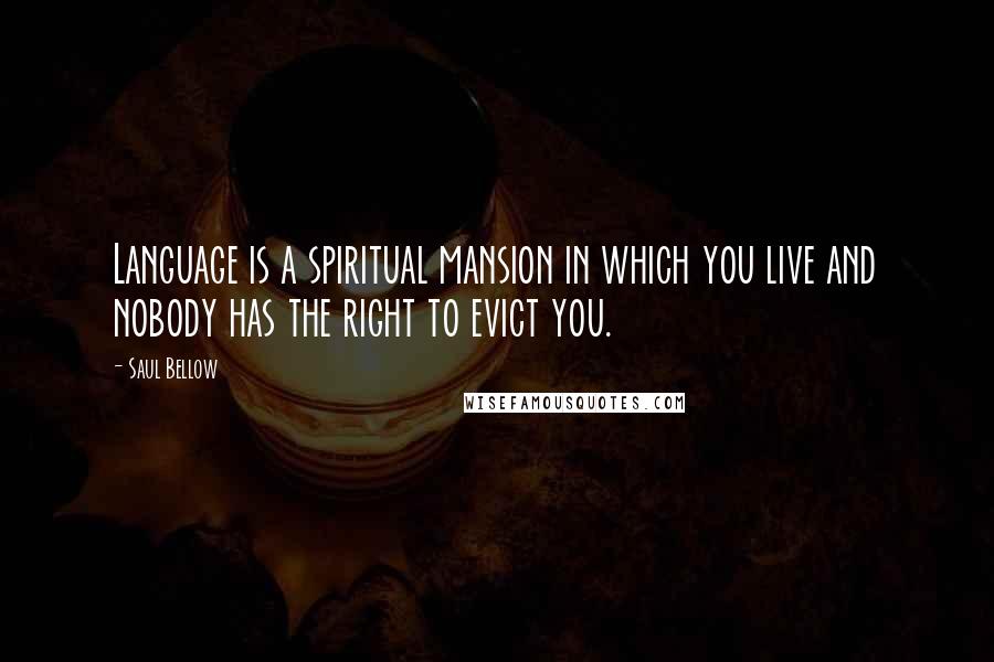 Saul Bellow Quotes: Language is a spiritual mansion in which you live and nobody has the right to evict you.