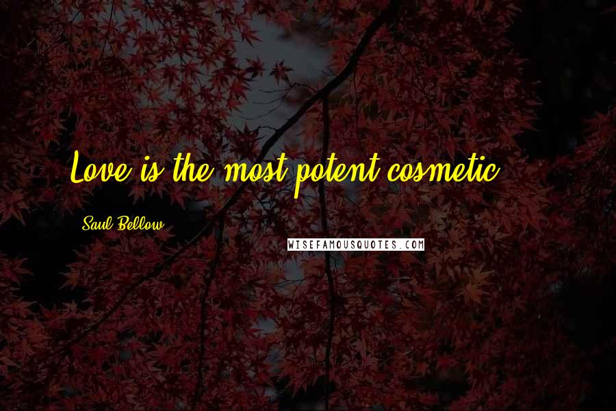 Saul Bellow Quotes: Love is the most potent cosmetic ...