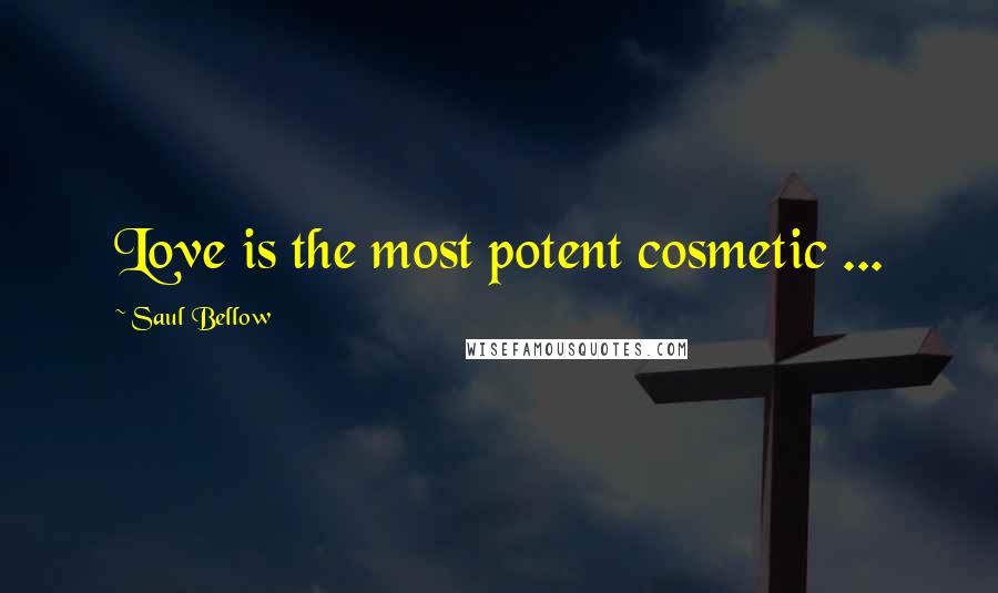 Saul Bellow Quotes: Love is the most potent cosmetic ...