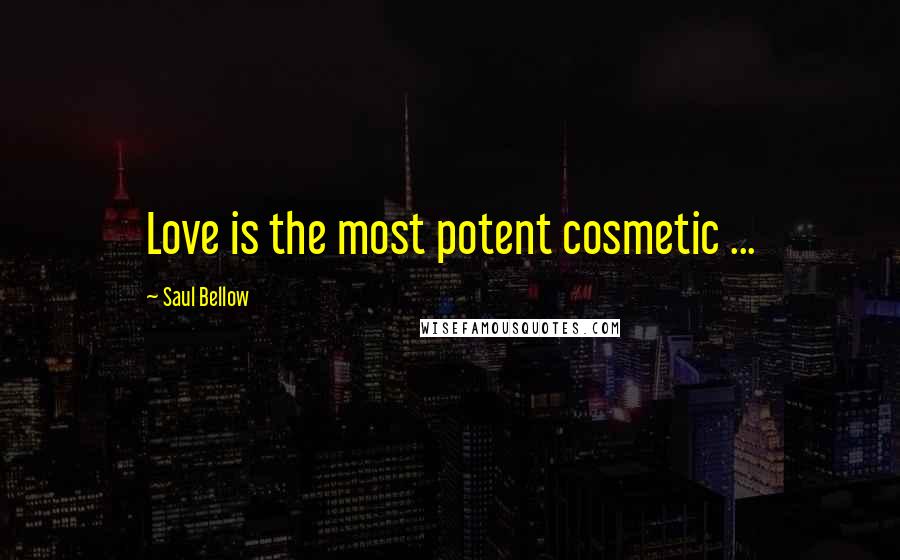 Saul Bellow Quotes: Love is the most potent cosmetic ...