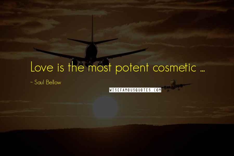 Saul Bellow Quotes: Love is the most potent cosmetic ...