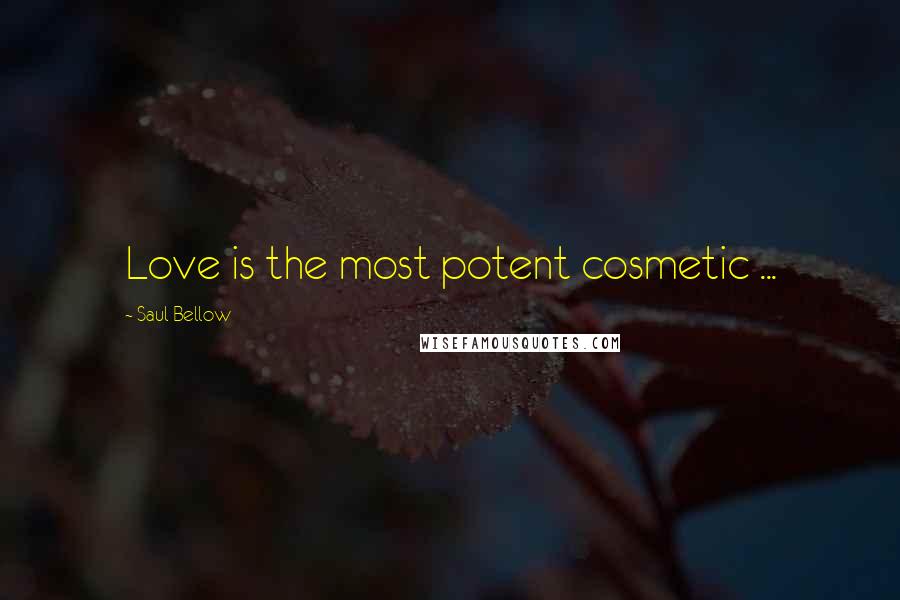 Saul Bellow Quotes: Love is the most potent cosmetic ...