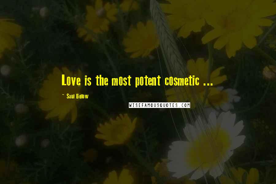 Saul Bellow Quotes: Love is the most potent cosmetic ...