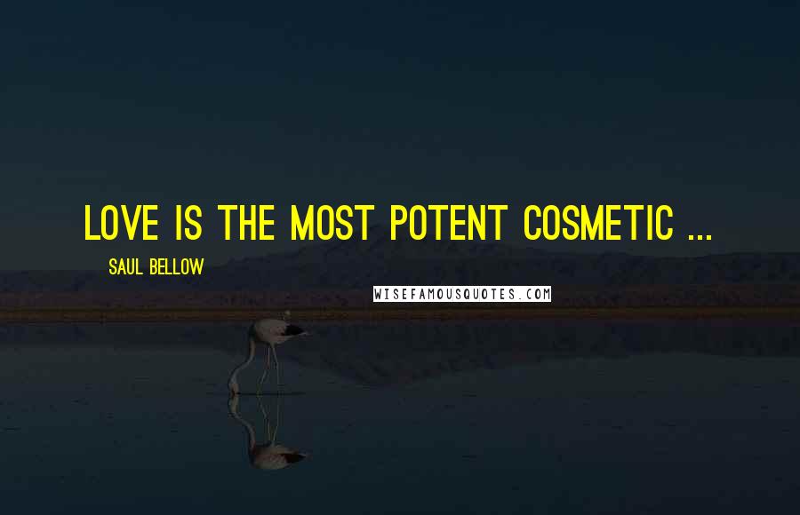 Saul Bellow Quotes: Love is the most potent cosmetic ...