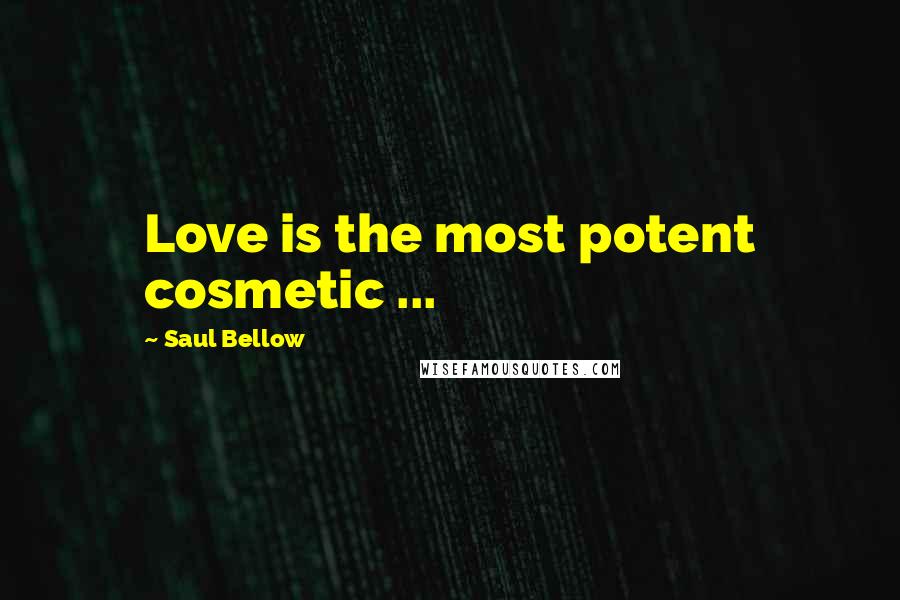 Saul Bellow Quotes: Love is the most potent cosmetic ...