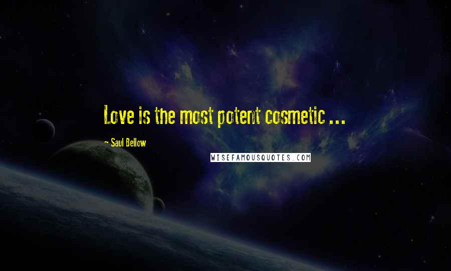 Saul Bellow Quotes: Love is the most potent cosmetic ...