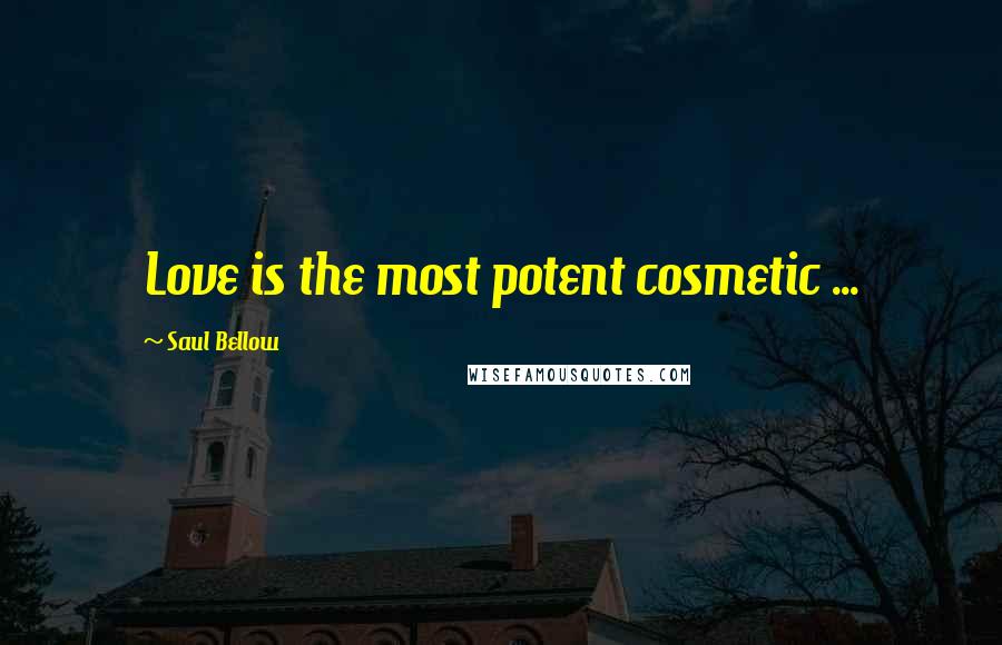 Saul Bellow Quotes: Love is the most potent cosmetic ...