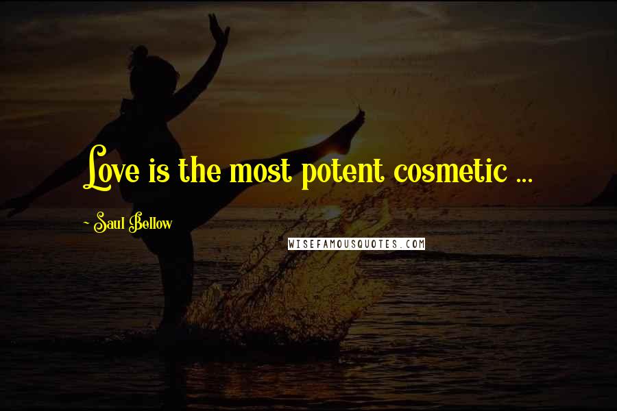 Saul Bellow Quotes: Love is the most potent cosmetic ...