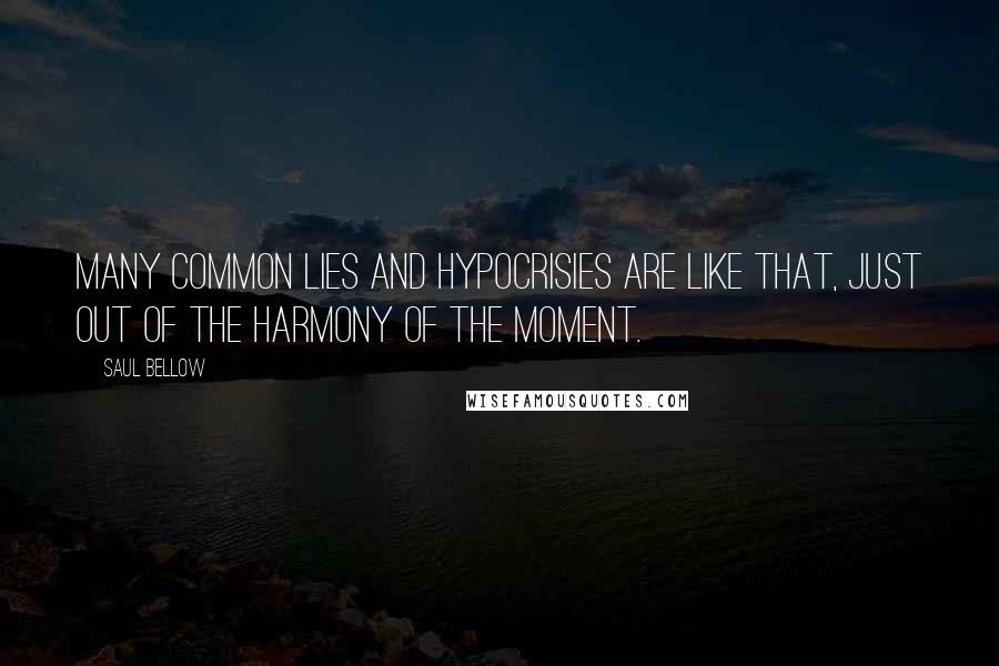 Saul Bellow Quotes: Many common lies and hypocrisies are like that, just out of the harmony of the moment.