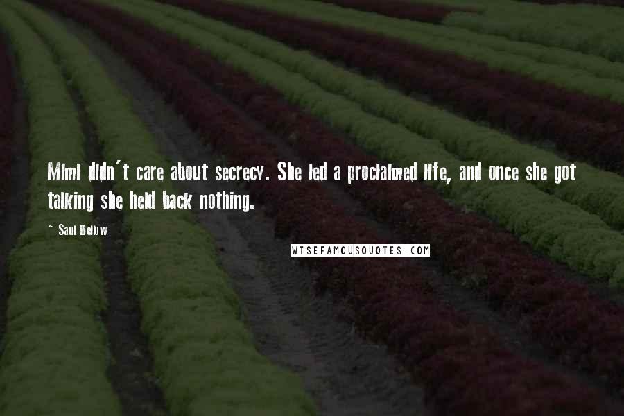 Saul Bellow Quotes: Mimi didn't care about secrecy. She led a proclaimed life, and once she got talking she held back nothing.