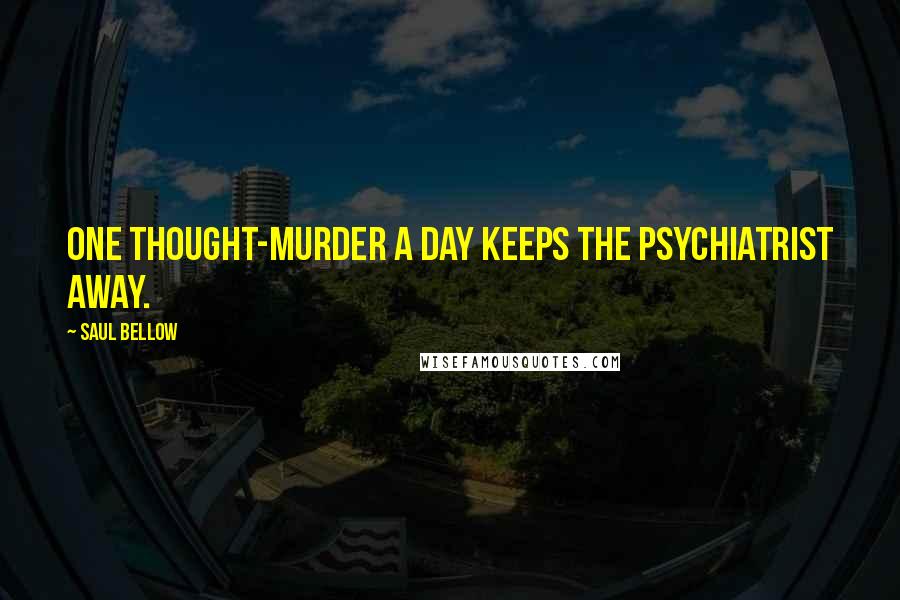 Saul Bellow Quotes: One thought-murder a day keeps the psychiatrist away.