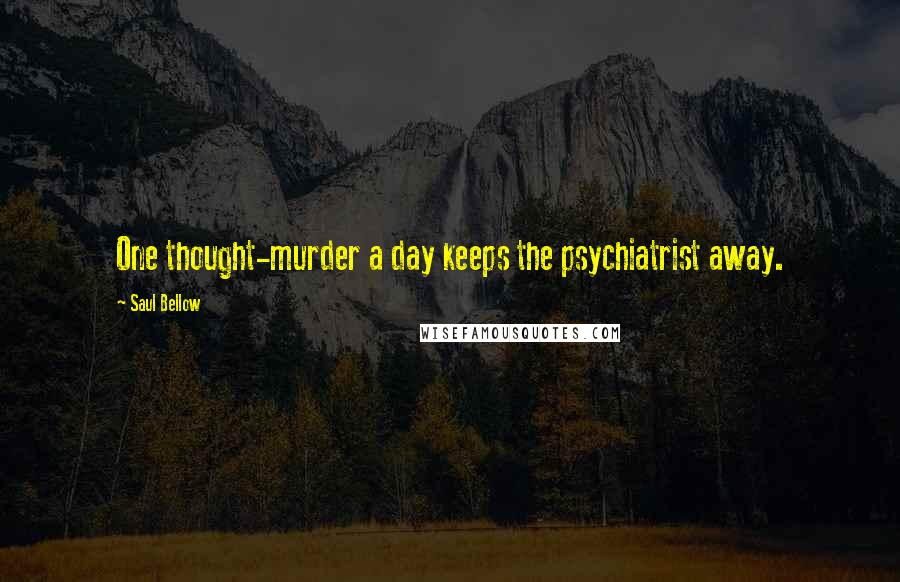 Saul Bellow Quotes: One thought-murder a day keeps the psychiatrist away.