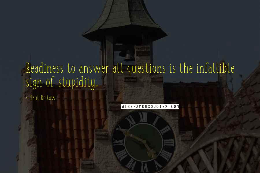 Saul Bellow Quotes: Readiness to answer all questions is the infallible sign of stupidity.