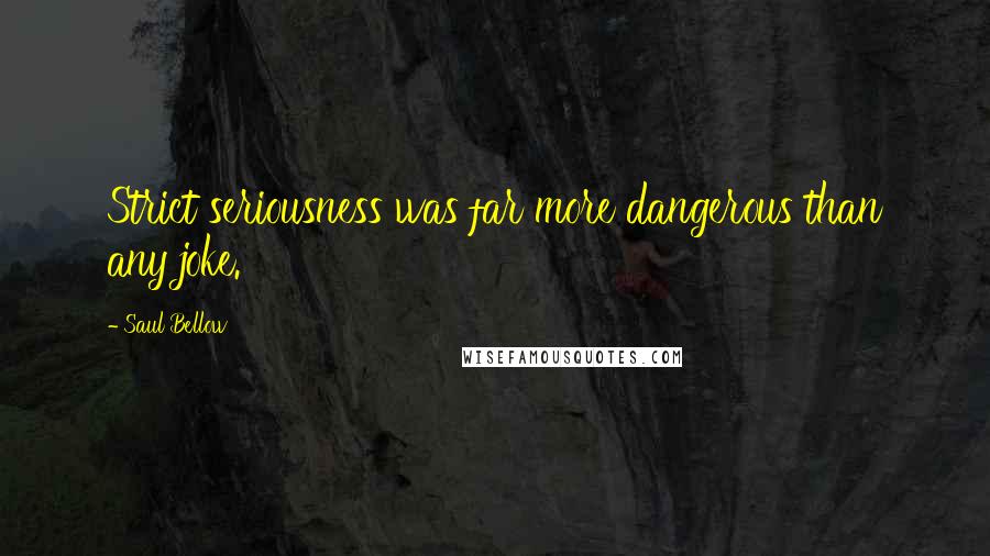 Saul Bellow Quotes: Strict seriousness was far more dangerous than any joke.