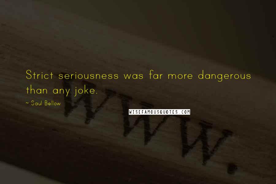 Saul Bellow Quotes: Strict seriousness was far more dangerous than any joke.