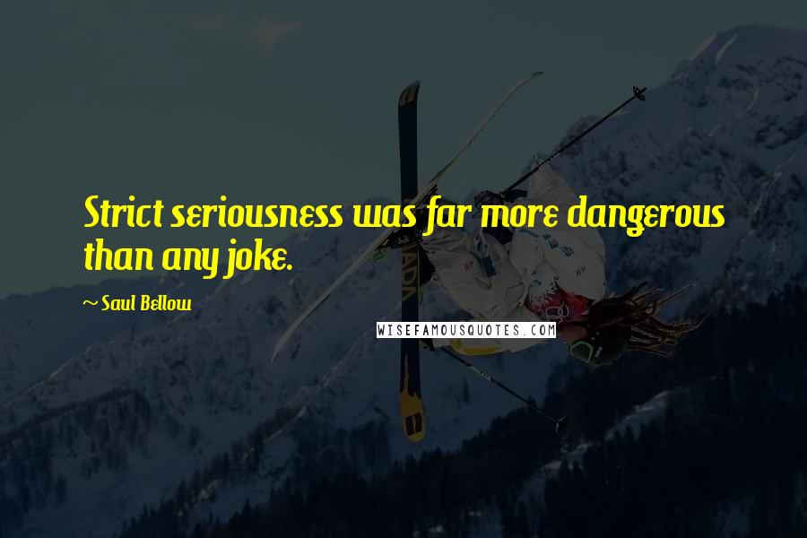 Saul Bellow Quotes: Strict seriousness was far more dangerous than any joke.