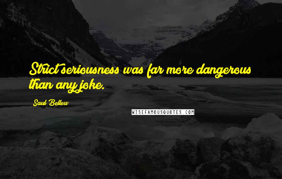 Saul Bellow Quotes: Strict seriousness was far more dangerous than any joke.