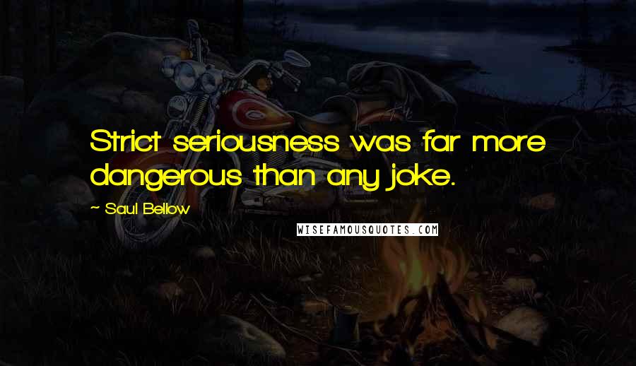 Saul Bellow Quotes: Strict seriousness was far more dangerous than any joke.