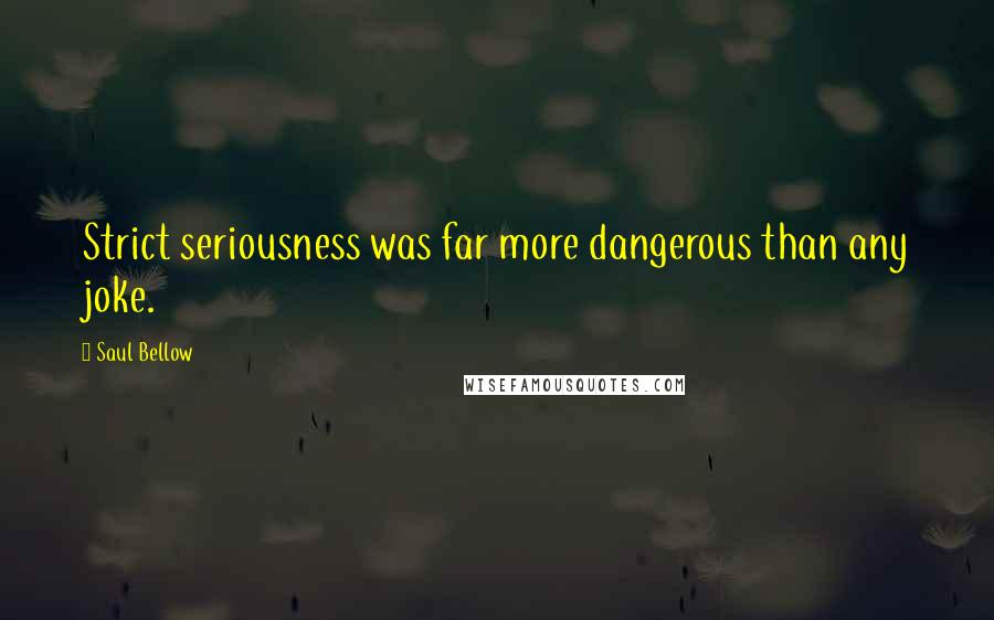 Saul Bellow Quotes: Strict seriousness was far more dangerous than any joke.