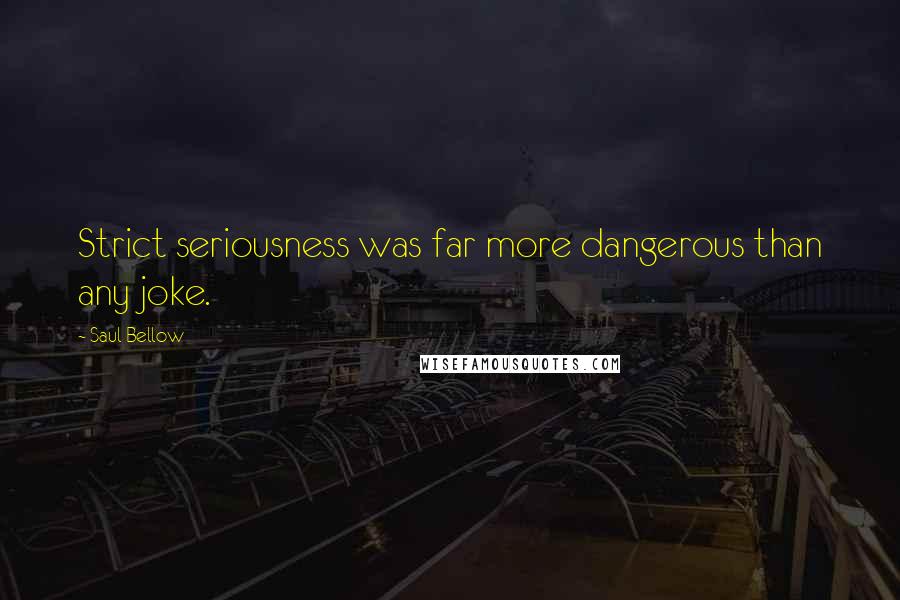 Saul Bellow Quotes: Strict seriousness was far more dangerous than any joke.