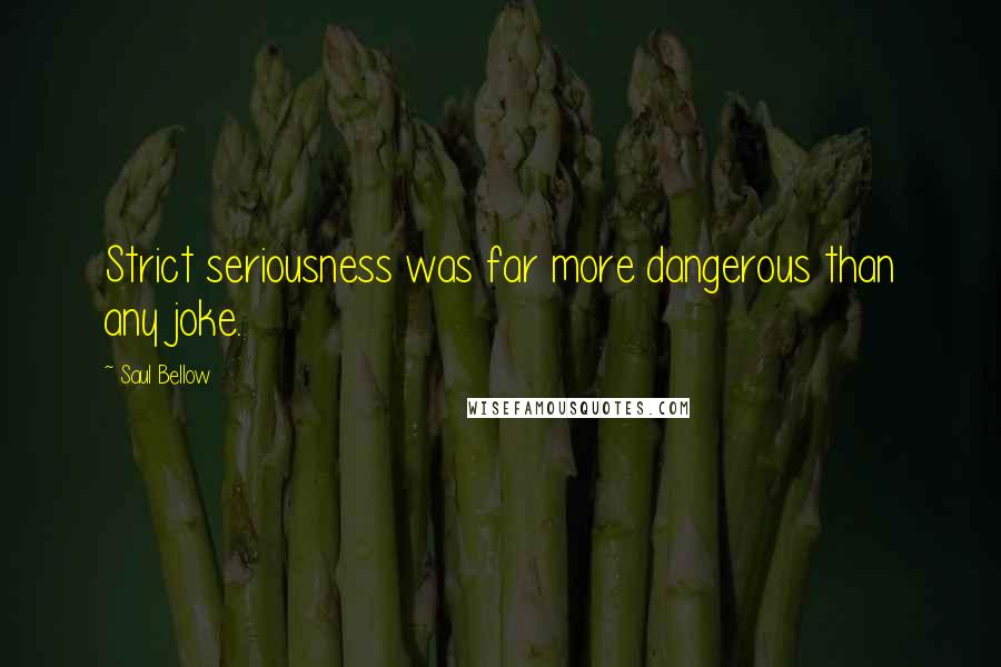 Saul Bellow Quotes: Strict seriousness was far more dangerous than any joke.