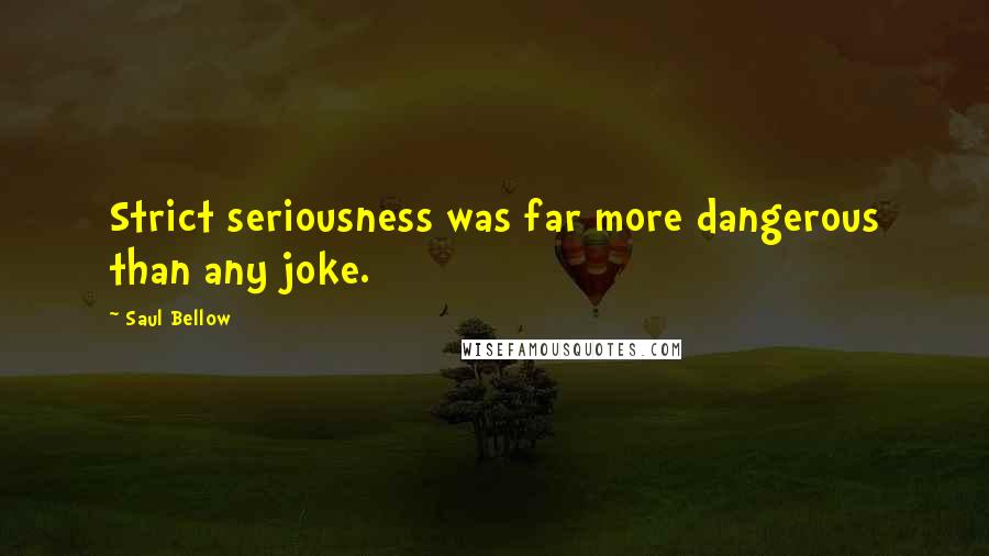 Saul Bellow Quotes: Strict seriousness was far more dangerous than any joke.
