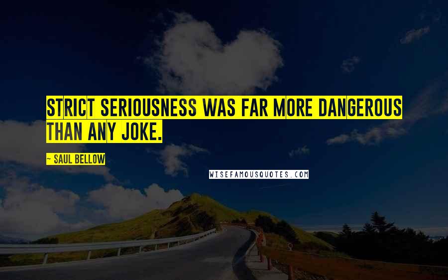 Saul Bellow Quotes: Strict seriousness was far more dangerous than any joke.