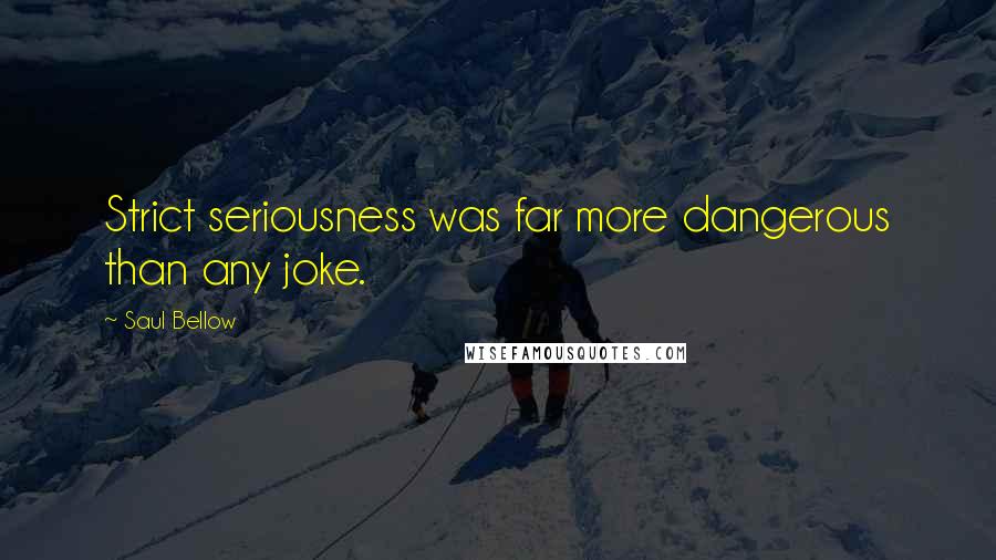 Saul Bellow Quotes: Strict seriousness was far more dangerous than any joke.