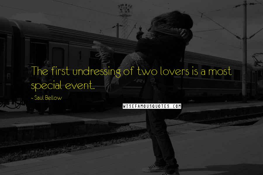 Saul Bellow Quotes: The first undressing of two lovers is a most special event.